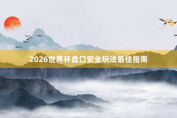 2026世界杯盘口安全玩法最佳指南