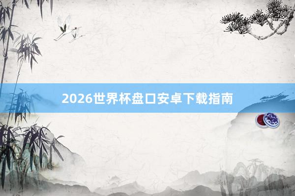 2026世界杯盘口安卓下载指南