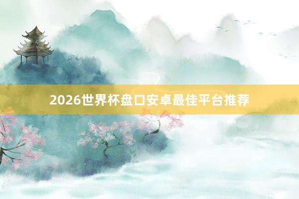 2026世界杯盘口安卓最佳平台推荐