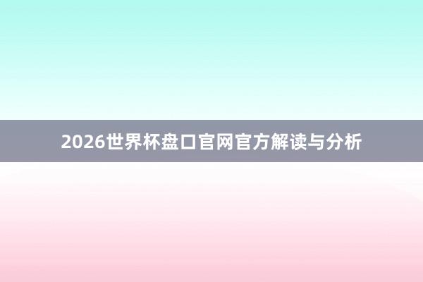 2026世界杯盘口官网官方解读与分析