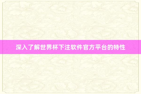 深入了解世界杯下注软件官方平台的特性