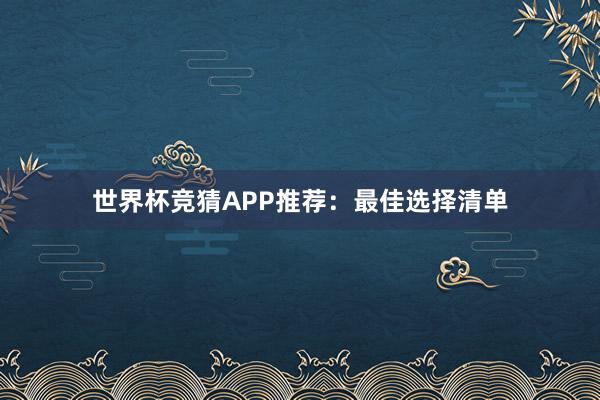 世界杯竞猜APP推荐：最佳选择清单
