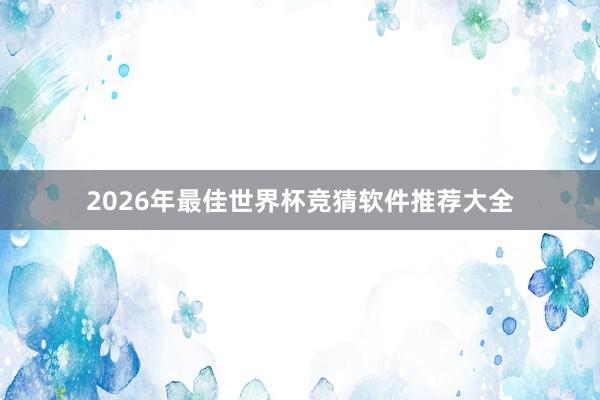 2026年最佳世界杯竞猜软件推荐大全