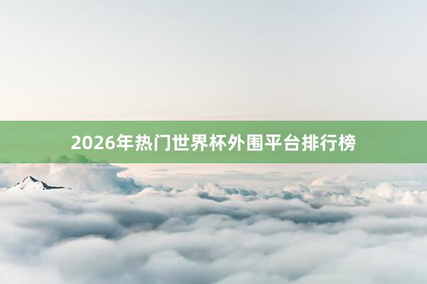 2026年热门世界杯外围平台排行榜