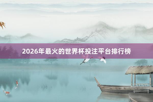 2026年最火的世界杯投注平台排行榜