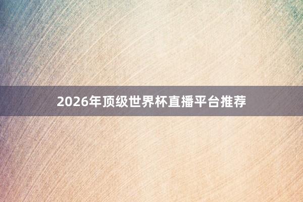 2026年顶级世界杯直播平台推荐
