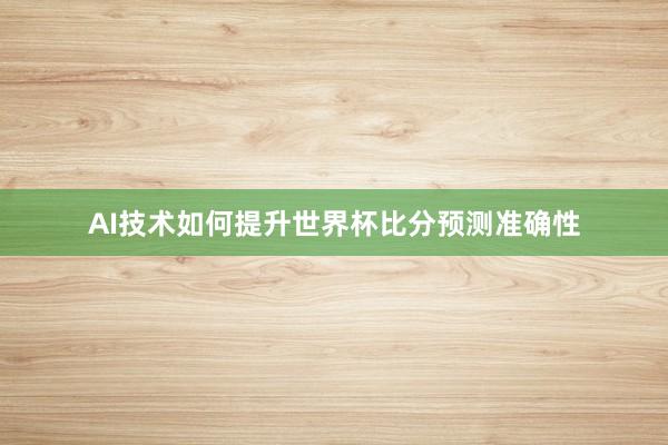 AI技术如何提升世界杯比分预测准确性