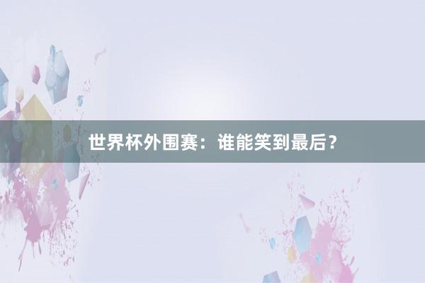 世界杯外围赛：谁能笑到最后？