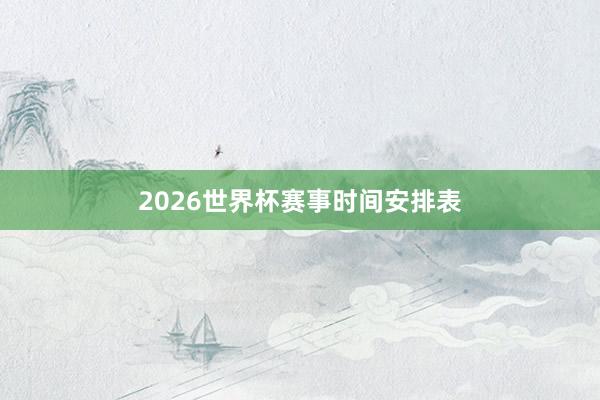 2026世界杯赛事时间安排表