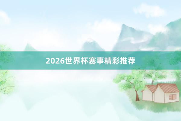 2026世界杯赛事精彩推荐