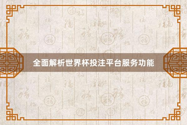 全面解析世界杯投注平台服务功能