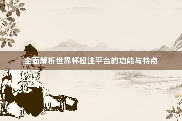 全面解析世界杯投注平台的功能与特点