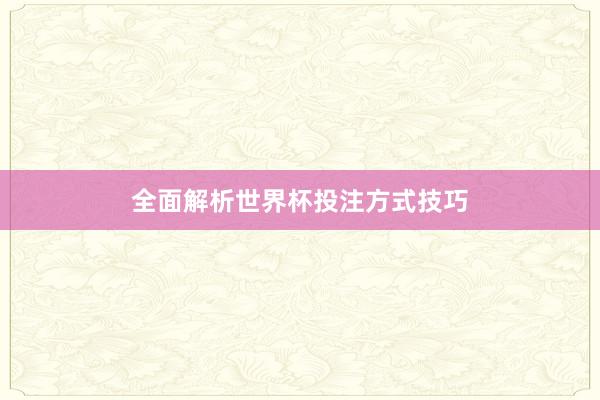 全面解析世界杯投注方式技巧