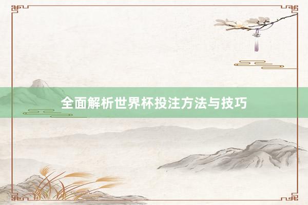 全面解析世界杯投注方法与技巧