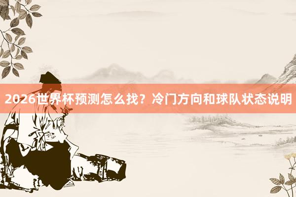 2026世界杯预测怎么找？冷门方向和球队状态说明