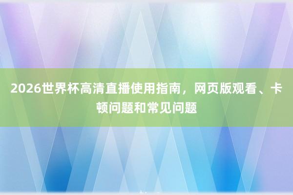 2026世界杯高清直播使用指南，网页版观看、卡顿问题和常见问题