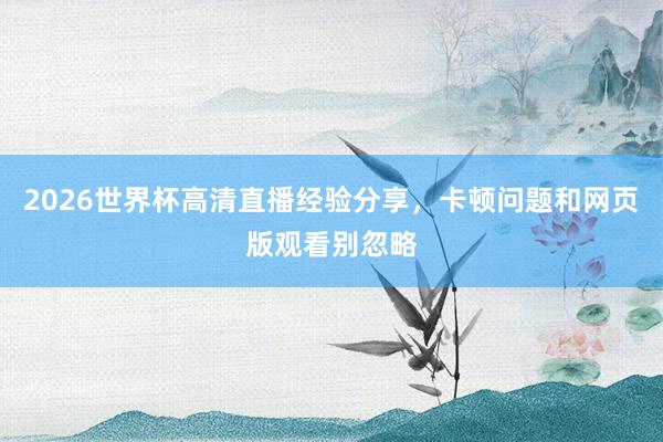 2026世界杯高清直播经验分享，卡顿问题和网页版观看别忽略