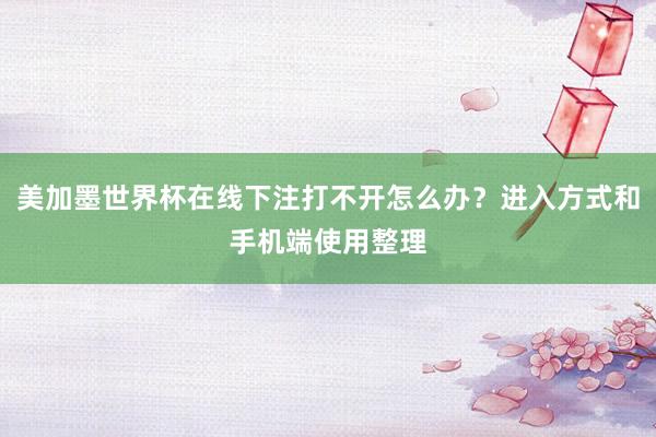 美加墨世界杯在线下注打不开怎么办？进入方式和手机端使用整理