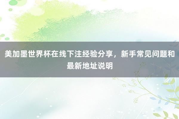 美加墨世界杯在线下注经验分享，新手常见问题和最新地址说明