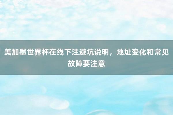 美加墨世界杯在线下注避坑说明，地址变化和常见故障要注意