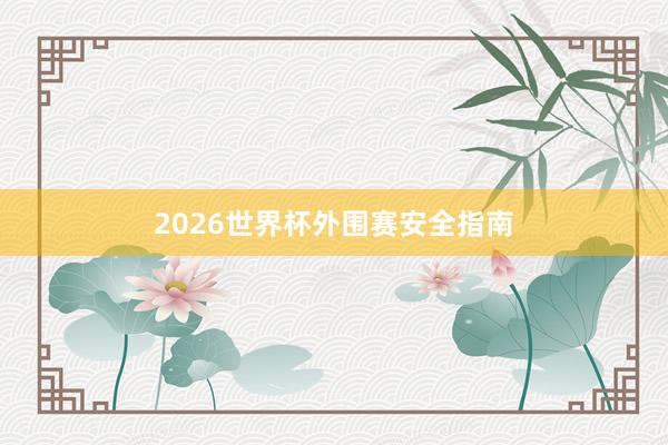 2026世界杯外围赛安全指南
