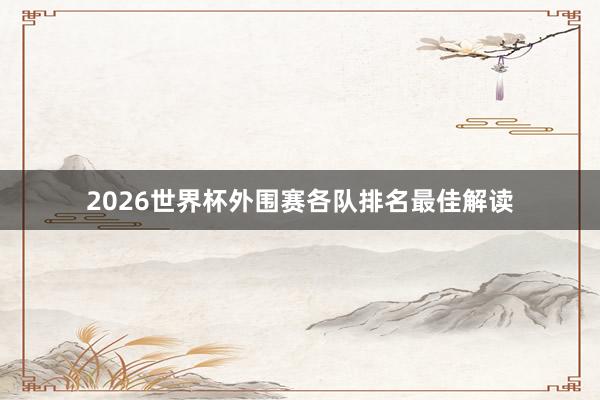 2026世界杯外围赛各队排名最佳解读