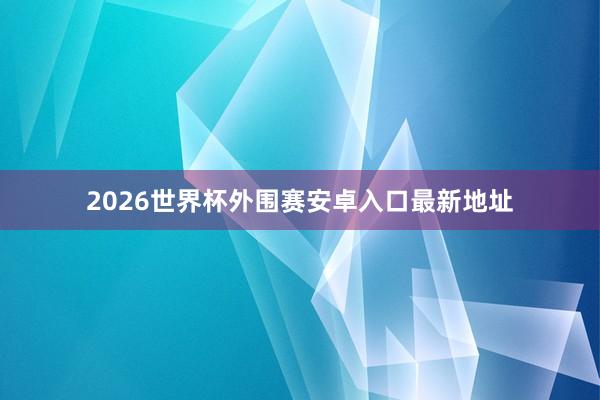 2026世界杯外围赛安卓入口最新地址