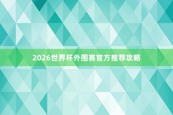 2026世界杯外围赛官方推荐攻略