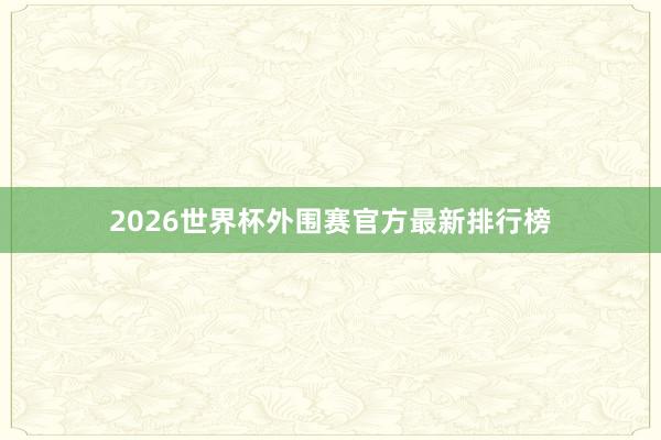 2026世界杯外围赛官方最新排行榜
