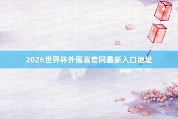 2026世界杯外围赛官网最新入口地址
