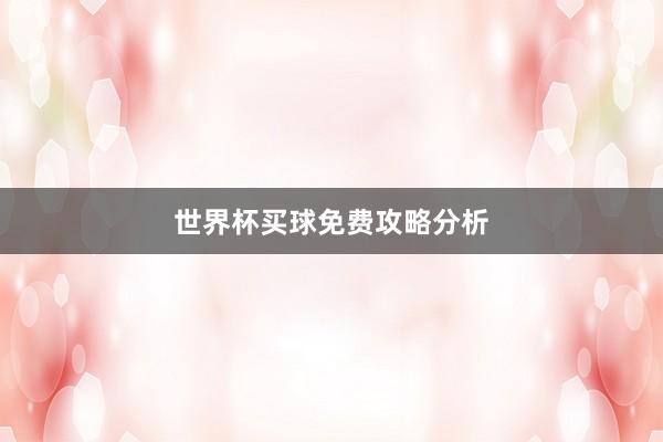 世界杯买球免费攻略分析