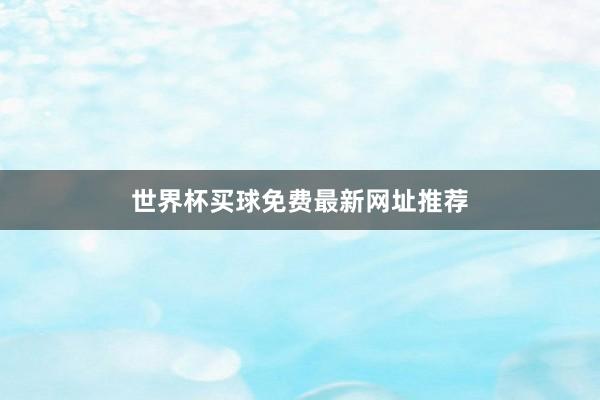 世界杯买球免费最新网址推荐