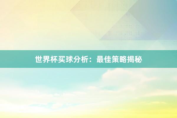 世界杯买球分析：最佳策略揭秘