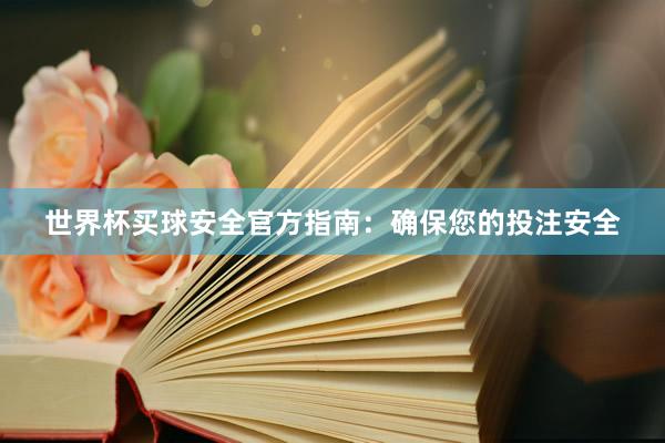 世界杯买球安全官方指南：确保您的投注安全