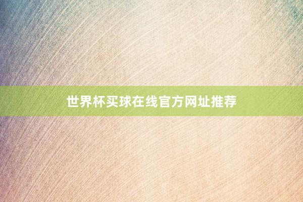 世界杯买球在线官方网址推荐