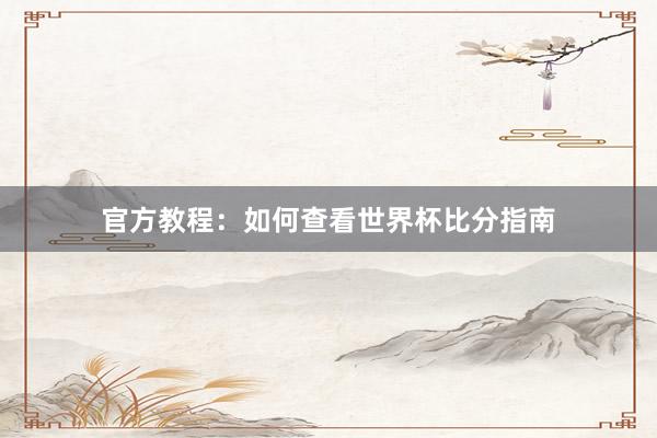 官方教程:如何查看世界杯比分指南