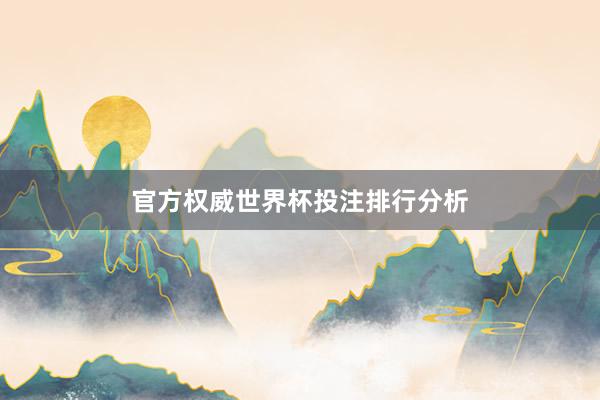 官方权威世界杯投注排行分析