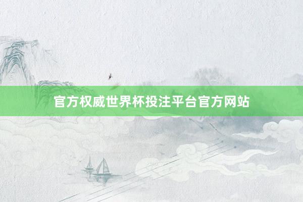 官方权威世界杯投注平台官方网站