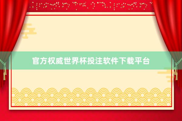 官方权威世界杯投注软件下载平台