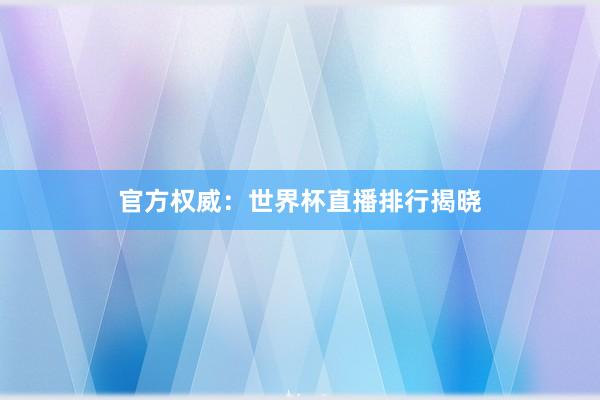 官方权威：世界杯直播排行揭晓