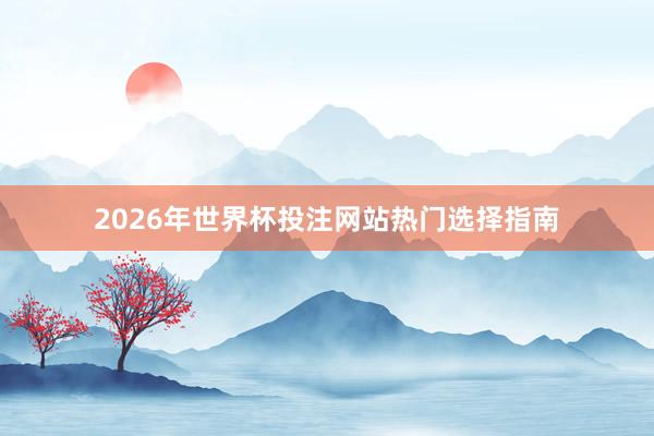 2026年世界杯投注网站热门选择指南