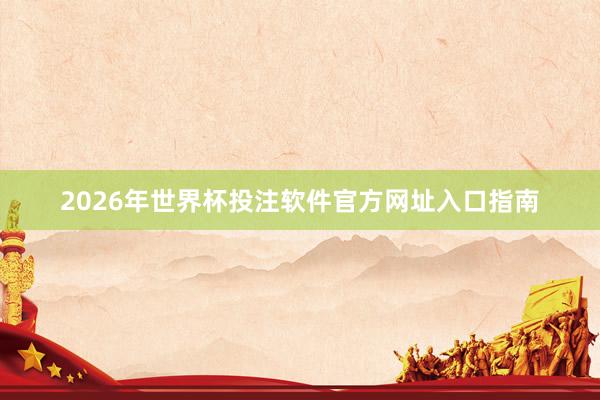 2026年世界杯投注软件官方网址入口指南