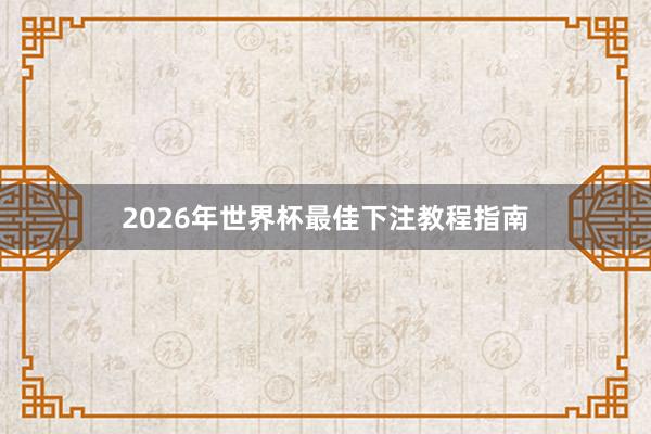 2026年世界杯最佳下注教程指南