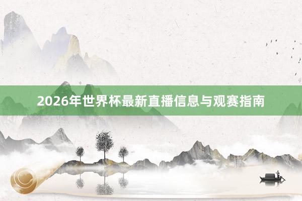 2026年世界杯最新直播信息与观赛指南