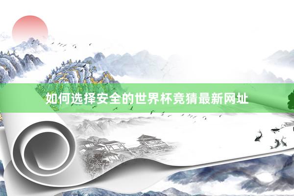如何选择安全的世界杯竞猜最新网址