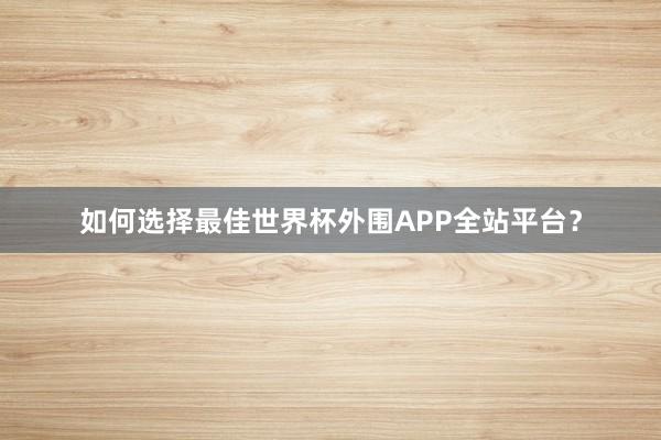 如何选择最佳世界杯外围APP全站平台?