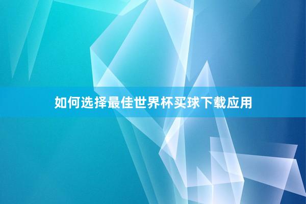 如何选择最佳世界杯买球下载应用