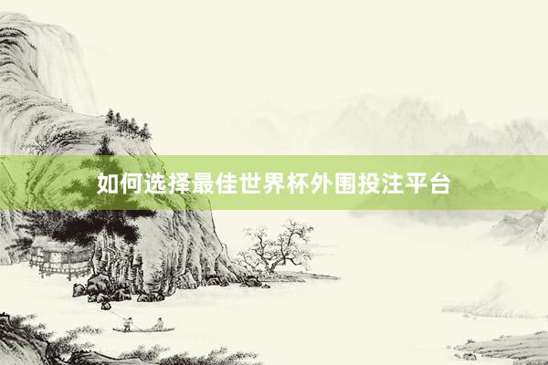 如何选择最佳世界杯外围投注平台