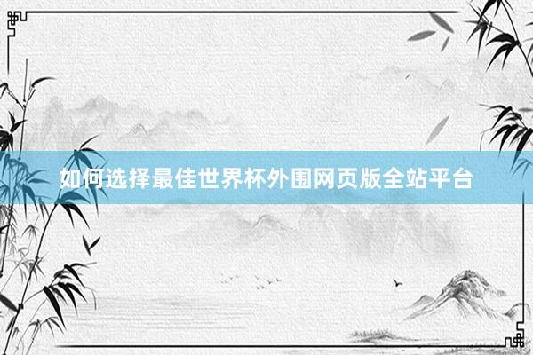 如何选择最佳世界杯外围网页版全站平台